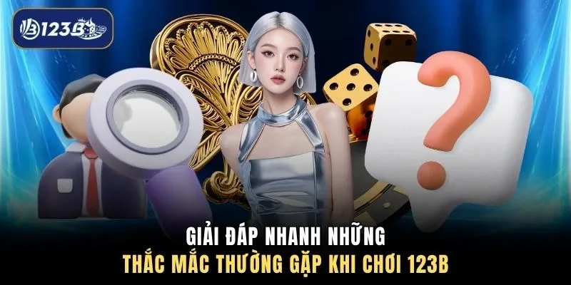 Giải đáp nhanh những thắc mắc thường gặp khi chơi 123B