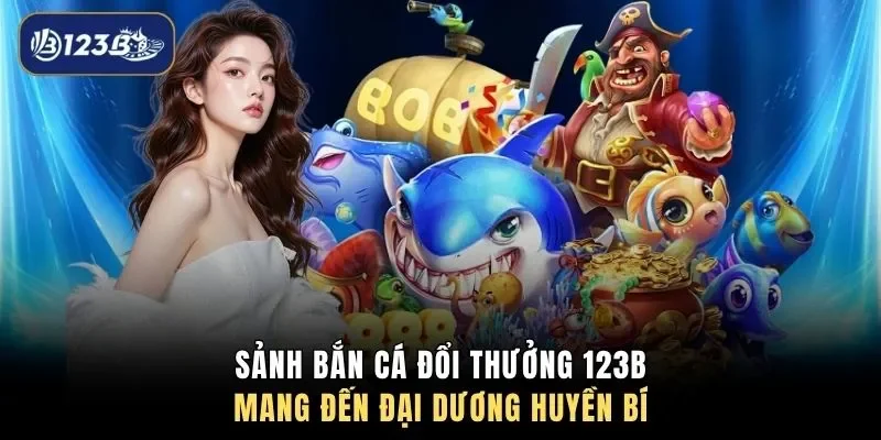 Sảnh bắn cá đổi thưởng 123B mang đến đại dương huyền bí